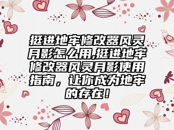 挺进地牢修改器风灵月影怎么用,挺进地牢修改器风灵月影使用指南，让你成为地牢的存在！