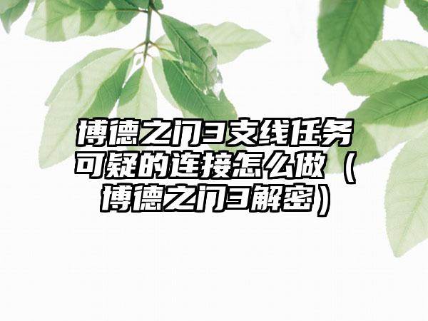 博德之门3支线任务可疑的连接怎么做（博德之门3解密）