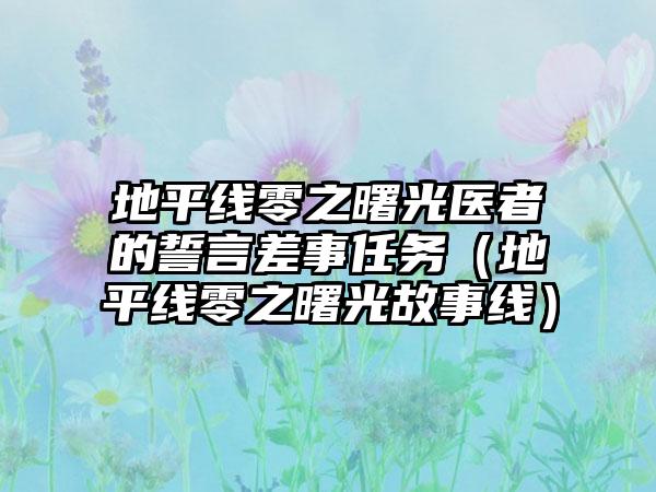 地平线零之曙光医者的誓言差事任务（地平线零之曙光故事线）