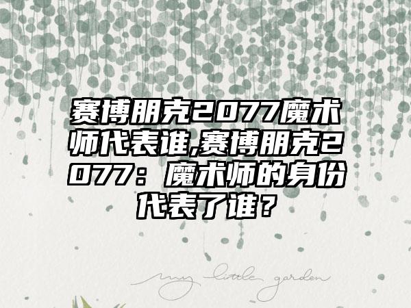 赛博朋克2077魔术师代表谁,赛博朋克2077：魔术师的身份代表了谁？