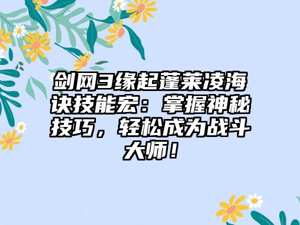 剑网3缘起蓬莱凌海诀技能宏：掌握神秘技巧，轻松成为战斗大师！