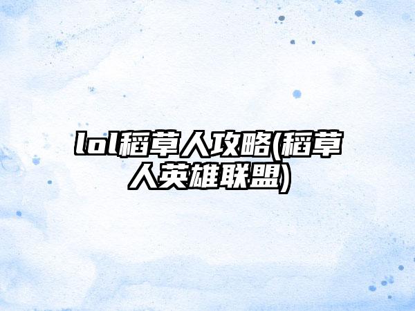 lol稻草人攻略(稻草人英雄联盟)