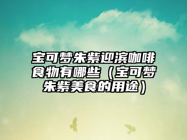 宝可梦朱紫迎滨咖啡食物有哪些（宝可梦朱紫美食的用途）