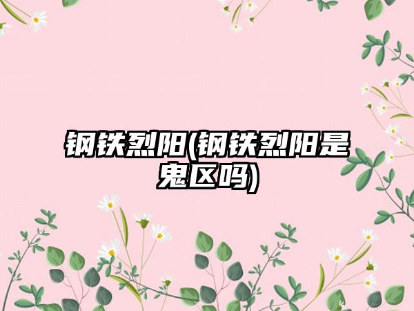 钢铁烈阳(钢铁烈阳是鬼区吗)