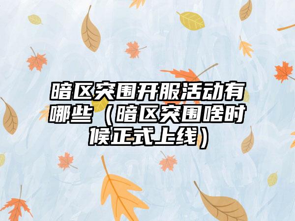 暗区突围开服活动有哪些（暗区突围啥时候正式上线）