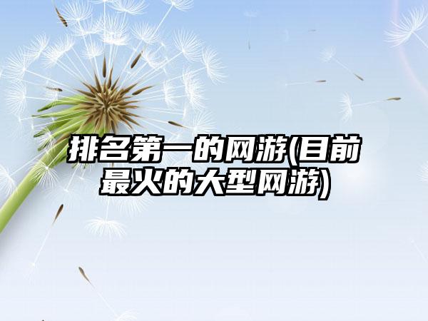 排名第一的网游(目前最火的大型网游)