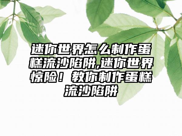 迷你世界怎么制作蛋糕流沙陷阱,迷你世界惊险！教你制作蛋糕流沙陷阱