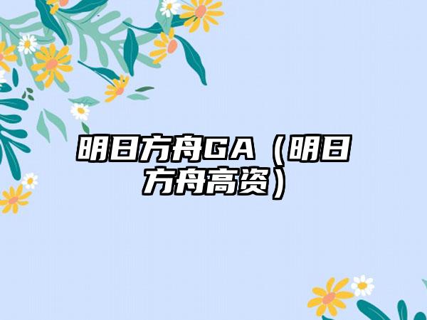 明日方舟GA（明日方舟高资）