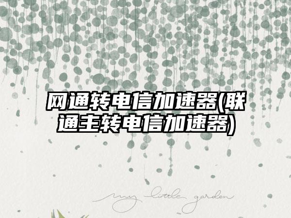 网通转电信加速器(联通主转电信加速器)