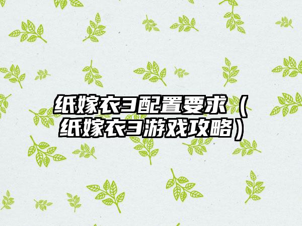 纸嫁衣3配置要求（纸嫁衣3游戏攻略）
