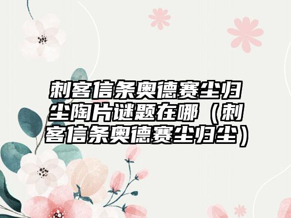 刺客信条奥德赛尘归尘陶片谜题在哪（刺客信条奥德赛尘归尘）