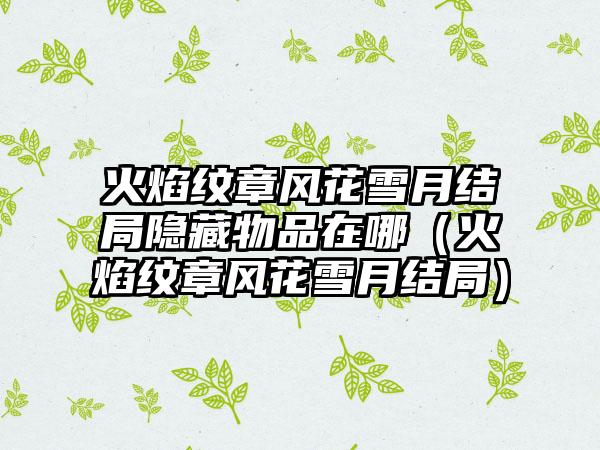 火焰纹章风花雪月结局隐藏物品在哪（火焰纹章风花雪月结局）