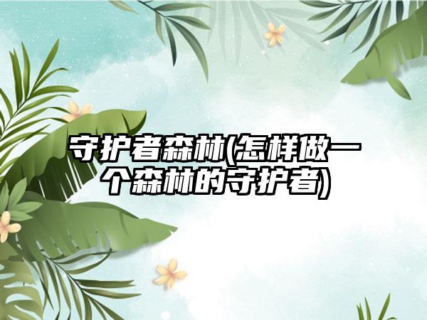 守护者森林(怎样做一个森林的守护者)