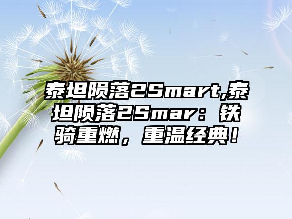 泰坦陨落2Smart,泰坦陨落2Smar：铁骑重燃，重温经典！