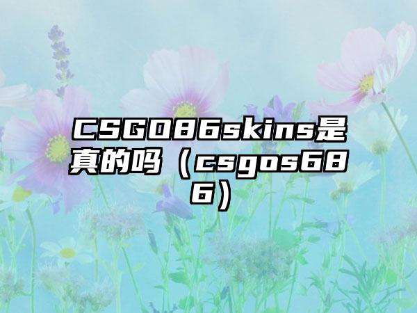 CSGO86skins是真的吗（csgos686）