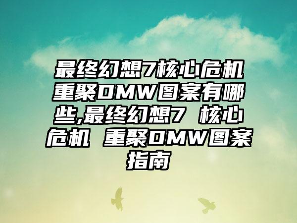 最终幻想7核心危机重聚DMW图案有哪些,最终幻想7 核心危机 重聚DMW图案指南