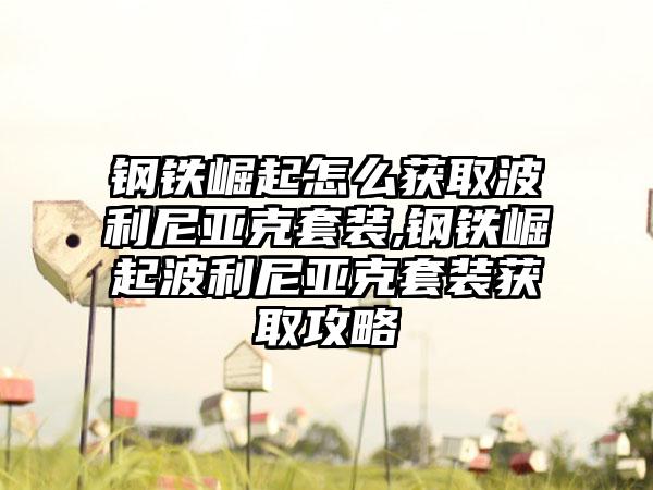 钢铁崛起怎么获取波利尼亚克套装,钢铁崛起波利尼亚克套装获取攻略