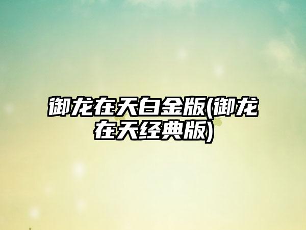 御龙在天白金版(御龙在天经典版)