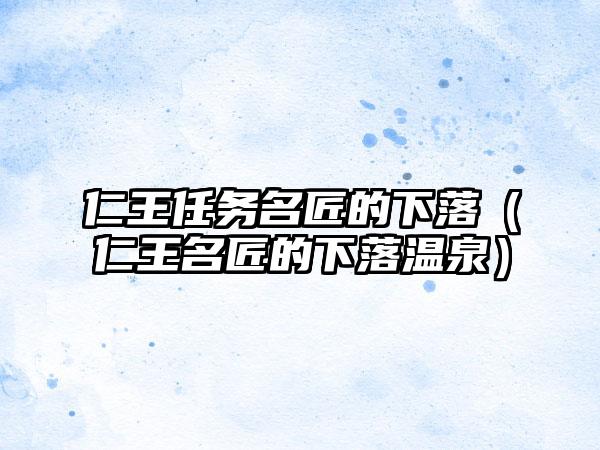 仁王任务名匠的下落（仁王名匠的下落温泉）