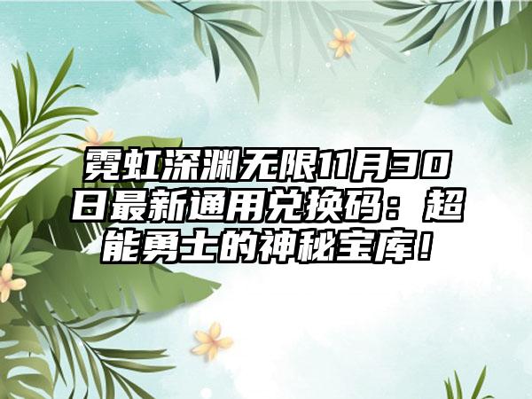 霓虹深渊无限11月30日最新通用兑换码：超能勇士的神秘宝库！