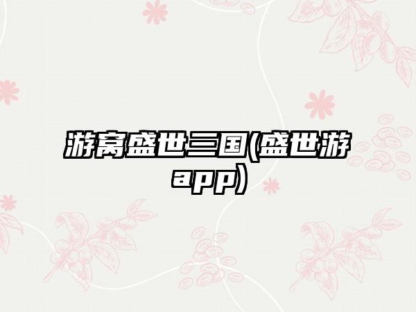 游窝盛世三国(盛世游app)