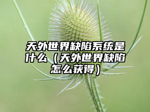 天外世界缺陷系统是什么（天外世界缺陷怎么获得）