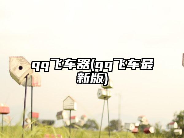 qq飞车器(qq飞车最新版)