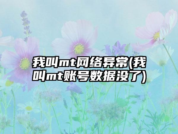 我叫mt网络异常(我叫mt账号数据没了)