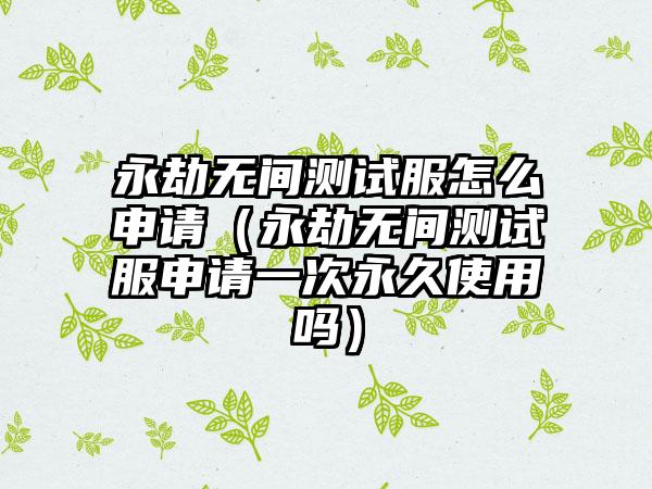 永劫无间测试服怎么申请（永劫无间测试服申请一次永久使用吗）
