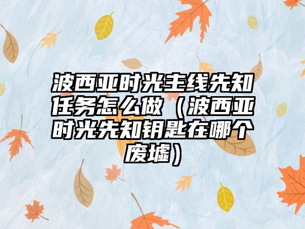 波西亚时光主线先知任务怎么做（波西亚时光先知钥匙在哪个废墟）