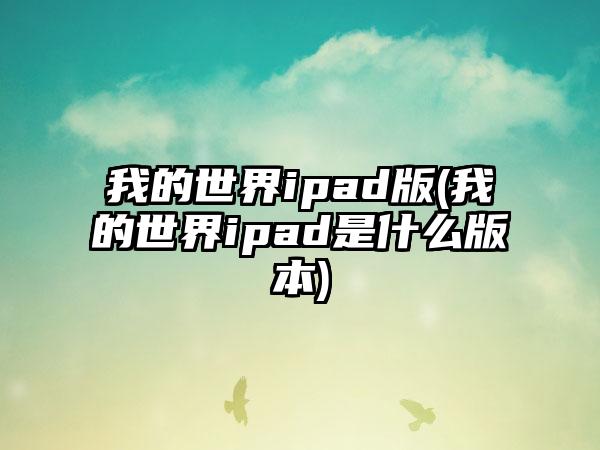 我的世界ipad版(我的世界ipad是什么版本)
