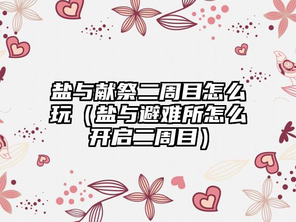 盐与献祭二周目怎么玩（盐与避难所怎么开启二周目）