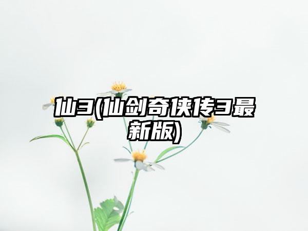 仙3(仙剑奇侠传3最新版)