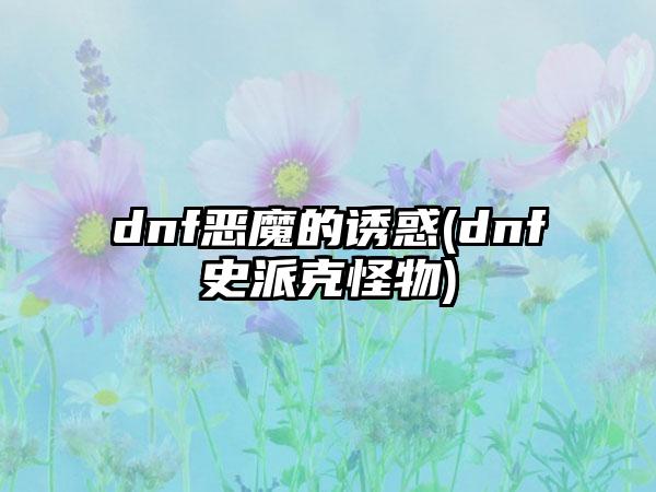 dnf恶魔的诱惑(dnf史派克怪物)