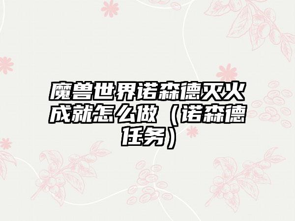 魔兽世界诺森德灭火成就怎么做（诺森德任务）