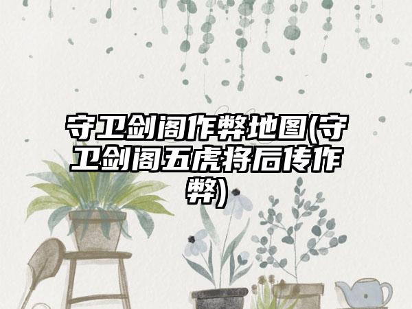 守卫剑阁作弊地图(守卫剑阁五虎将后传作弊)