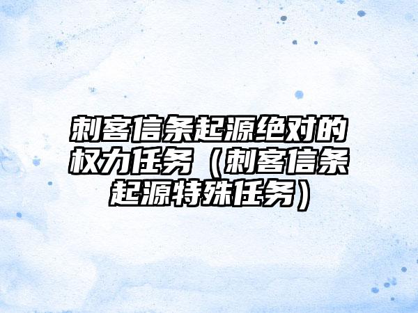 刺客信条起源绝对的权力任务（刺客信条起源特殊任务）