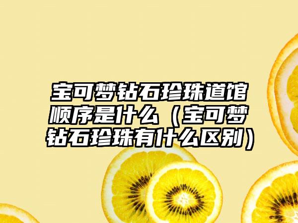 宝可梦钻石珍珠道馆顺序是什么（宝可梦钻石珍珠有什么区别）