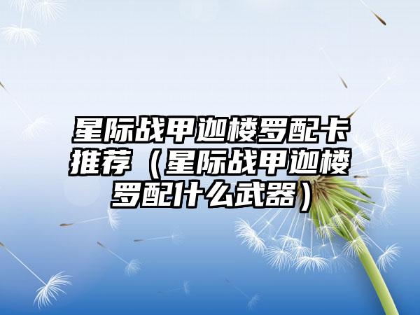 星际战甲迦楼罗配卡推荐（星际战甲迦楼罗配什么武器）