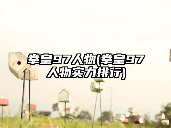 拳皇97人物(拳皇97人物实力排行)