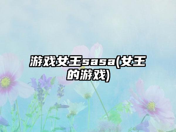 游戏女王sasa(女王的游戏)