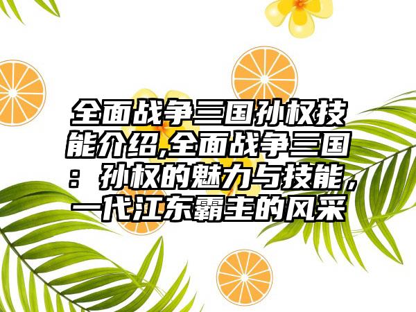 全面战争三国孙权技能介绍,全面战争三国：孙权的魅力与技能，一代江东霸主的风采
