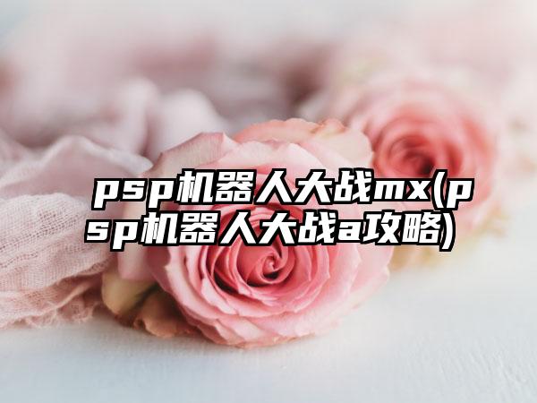 psp机器人大战mx(psp机器人大战a攻略)