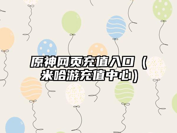 原神网页充值入口（米哈游充值中心）