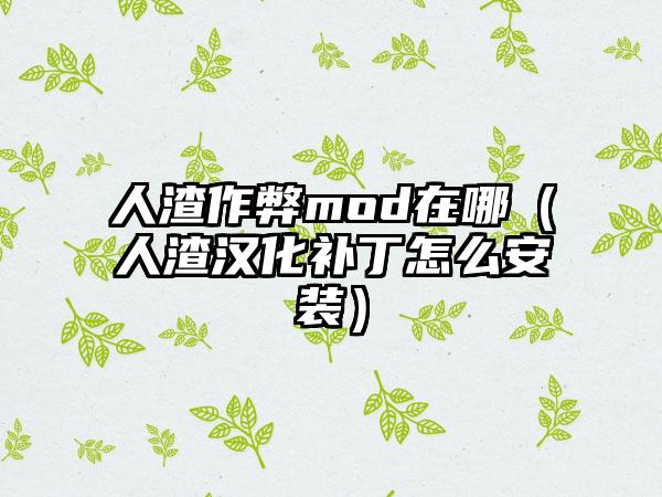 人渣作弊mod在哪（人渣汉化补丁怎么安装）