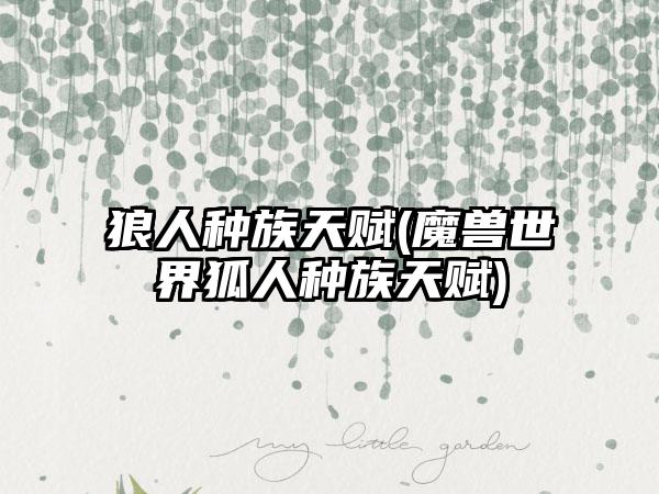 狼人种族天赋(魔兽世界狐人种族天赋)