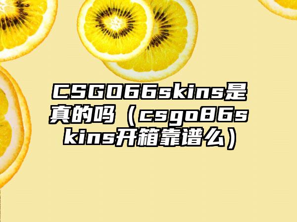 CSGO66skins是真的吗（csgo86skins开箱靠谱么）