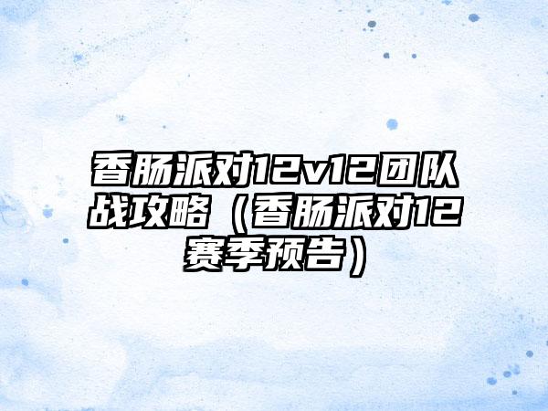 香肠派对12v12团队战攻略（香肠派对12赛季预告）