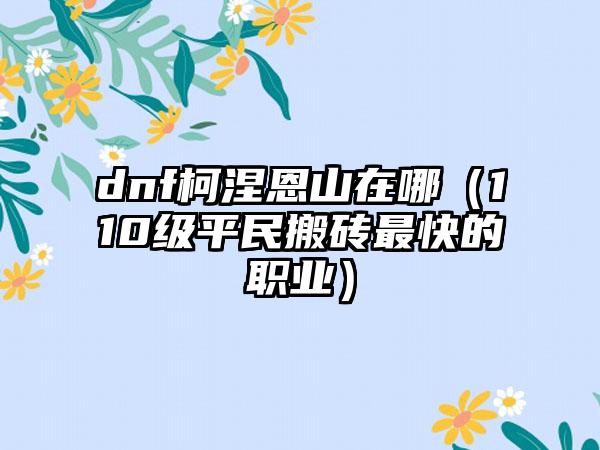 dnf柯涅恩山在哪（110级平民搬砖最快的职业）