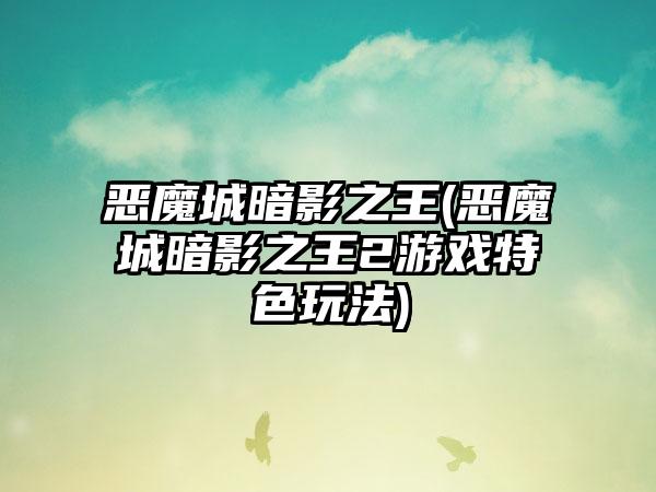 恶魔城暗影之王(恶魔城暗影之王2游戏特色玩法)